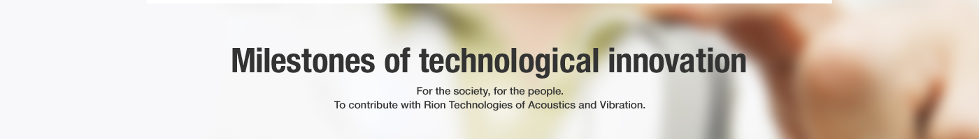 Milestones of technological innovation – For the society, for the people. To contribute with Rion Technologies of Acoustics and Vibration.