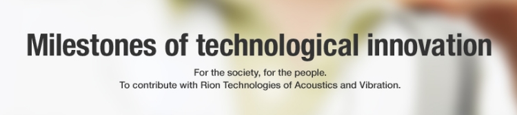 Milestones of technological innovation – For the society, for the people. To contribute with Rion Technologies of Acoustics and Vibration.