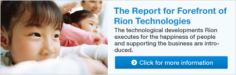 The Report for Forefront of Rion Technologies The technological developments Rion executes for the happiness of people and supporting the business are introduced. Click for more information