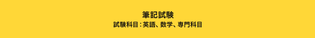 筆記試験 試験科目:英語、数学、専門科目